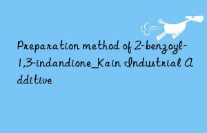 Preparation method of 2-benzoyl-1,3-indandione_Kain Industrial Additive