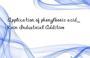 Application of phenylboric acid_Kain Industrial Additive