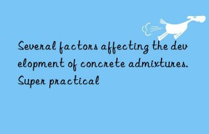 Several factors affecting the development of concrete admixtures. Super practical