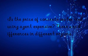 Is the price of concrete water-reducing agent expensive? There are differences in different regions.