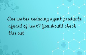 Are water reducing agent products afraid of heat? You should check this out