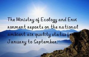 The Ministry of Ecology and Environment reports on the national ambient air quality status from January to September.