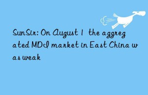 SunSir: On August 1  the aggregated MDI market in East China was weak