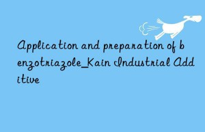 Application and preparation of benzotriazole_Kain Industrial Additive