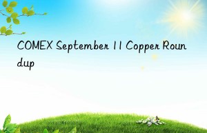 COMEX September 11 Copper Roundup