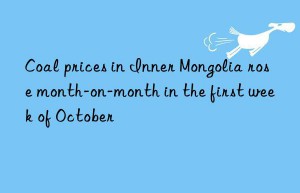 Coal prices in Inner Mongolia rose month-on-month in the first week of October