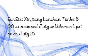 SunSir: Xinjiang Lanshan Tunhe BDO announced July settlement price on July 26