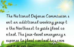 The National Defense Commission sent an additional working group to the Northeast to guide flood control. The four-level emergency response to flood control has covered 7 provinces