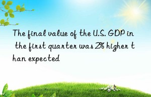 The final value of the U.S. GDP in the first quarter was 2% higher than expected