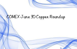 COMEX June 30 Copper Roundup