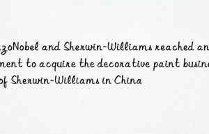 AkzoNobel and Sherwin-Williams reached an agreement to acquire the decorative paint business of Sherwin-Williams in China