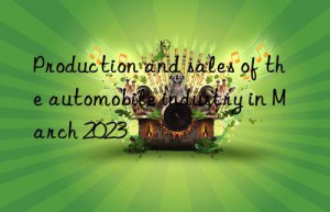 Production and sales of the automobile industry in March 2023