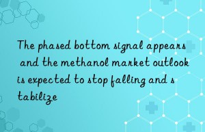 The phased bottom signal appears  and the methanol market outlook is expected to stop falling and stabilize