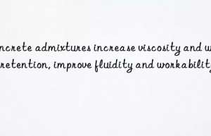 Concrete admixtures increase viscosity and water retention, improve fluidity and workability