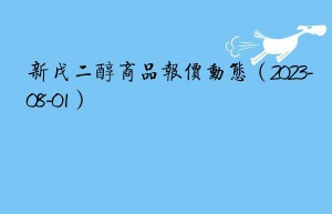 新戊二醇商品报价动态（2023-08-01）