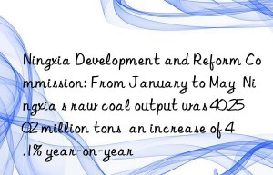 Ningxia Development and Reform Commission: From January to May  Ningxia s raw coal output was 40.2502 million tons  an increase of 4.1% year-on-year