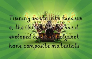 Turning waste into treasure, the United States has developed coal ash polyurethane composite materials