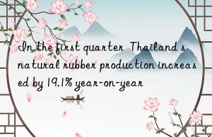 In the first quarter  Thailand s natural rubber production increased by 19.1% year-on-year