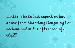 SunSir: The latest report on butanone from Shandong Dongming Petrochemical in the afternoon of July 25