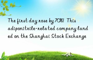 The first day rose by 70%!  This adiponitrile-related company landed on the Shanghai Stock Exchange