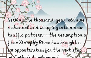 Serving the thousand-year-old river channel and stepping into a new traffic pattern—the resumption of the Xiaoqing River has brought new opportunities for the next step of Ogilvy’s development