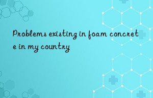 Problems existing in foam concrete in my country