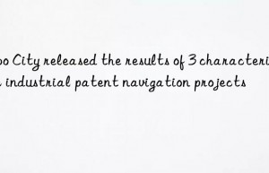 Zibo City released the results of 3 characteristic industrial patent navigation projects