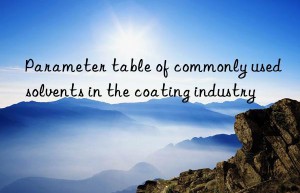 Parameter table of commonly used solvents in the coating industry