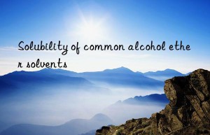 Solubility of common alcohol ether solvents