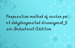 Preparation method of anchor point dehydrogenated diisoeugenol_Kain Industrial Additive