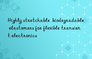 Highly stretchable  biodegradable elastomers for flexible transient electronics