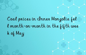 Coal prices in Inner Mongolia fell month-on-month in the fifth week of May