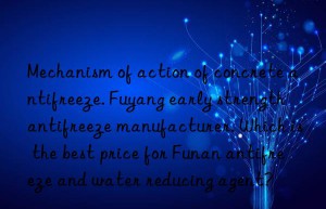 Mechanism of action of concrete antifreeze. Fuyang early strength antifreeze manufacturer. Which is the best price for Funan antifreeze and water reducing agent?