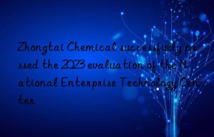 Zhongtai Chemical successfully passed the 2023 evaluation of the National Enterprise Technology Center