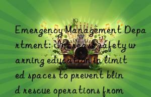 Emergency Management Department: Increase safety warning education in limited spaces to prevent blind rescue operations from increasing casualties