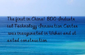 The first in China!  BDO Industrial Technology Innovation Center was inaugurated in Wuhai and started construction