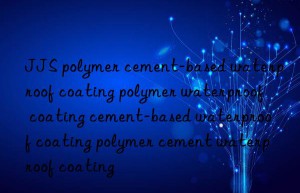 JJS polymer cement-based waterproof coating polymer waterproof coating cement-based waterproof coating polymer cement waterproof coating