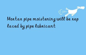 Mortar pipe moistening will be replaced by pipe lubricant