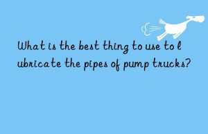 What is the best thing to use to lubricate the pipes of pump trucks?