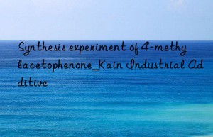 Synthesis experiment of 4′-methylacetophenone_Kain Industrial Additive