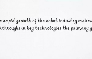 The rapid growth of the robot industry makes breakthroughs in key technologies the primary goal