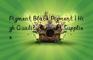 Pigment Black Pigment | High Quality Pigment Supplier