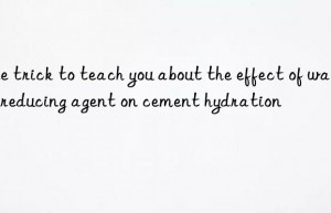 One trick to teach you about the effect of water reducing agent on cement hydration