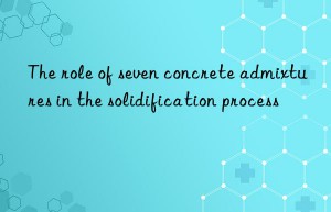 The role of seven concrete admixtures in the solidification process