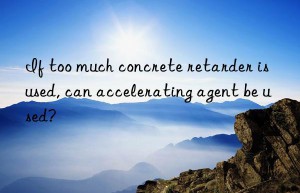 If too much concrete retarder is used, can accelerating agent be used?