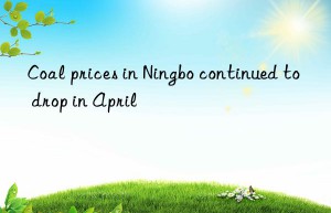 Coal prices in Ningbo continued to drop in April