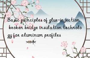 Basic principles of glue-injection broken bridge insulation technology for aluminum profiles