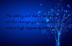 The policy and demand resonate  and the charging pile market maintains a high degree of prosperity!