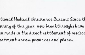 National Medical Insurance Bureau: Since the beginning of this year  new breakthroughs have been made in the direct settlement of medical treatment across provinces and places