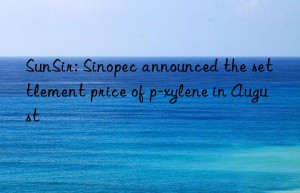 SunSir: Sinopec announced the settlement price of p-xylene in August